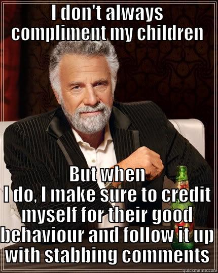 I know my nMom wasn't the only one here - I DON'T ALWAYS COMPLIMENT MY CHILDREN BUT WHEN I DO, I MAKE SURE TO CREDIT MYSELF FOR THEIR GOOD BEHAVIOUR AND FOLLOW IT UP WITH STABBING COMMENTS The Most Interesting Man In The World