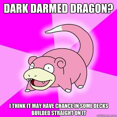 Dark darmed dragon? I think it may have chance in some decks builded straight on it  Slowpoke