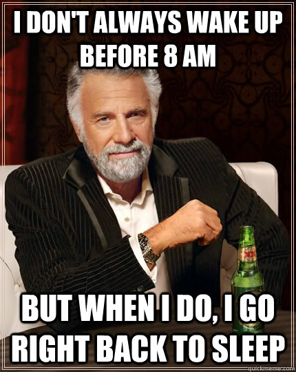 i don't always wake up before 8 am but when i do, i go right back to sleep  The Most Interesting Man In The World