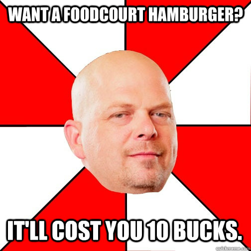 Want a foodcourt hamburger? it'll cost you 10 bucks. - Want a foodcourt hamburger? it'll cost you 10 bucks.  Pawn Star