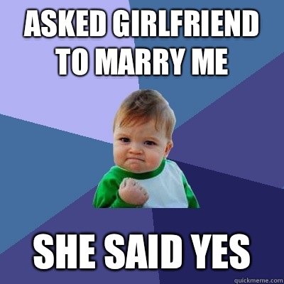 Asked girlfriend to marry me She said yes  Success Kid