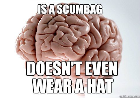 IS A SCUMBAG doesn't even  wear a hat  Scumbag Brain