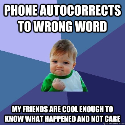 phone autocorrects to wrong word my friends are cool enough to know what happened and not care  Success Kid