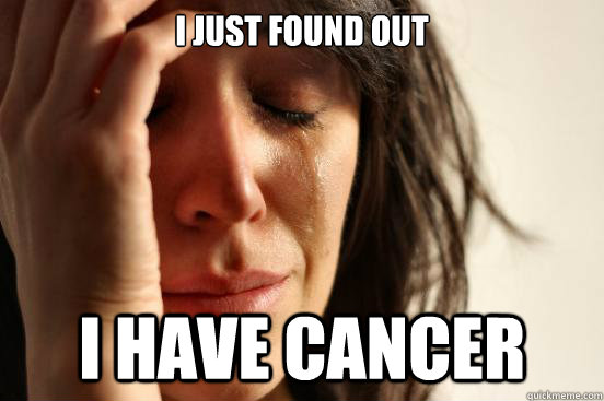 I just found out I have cancer  First World Problems