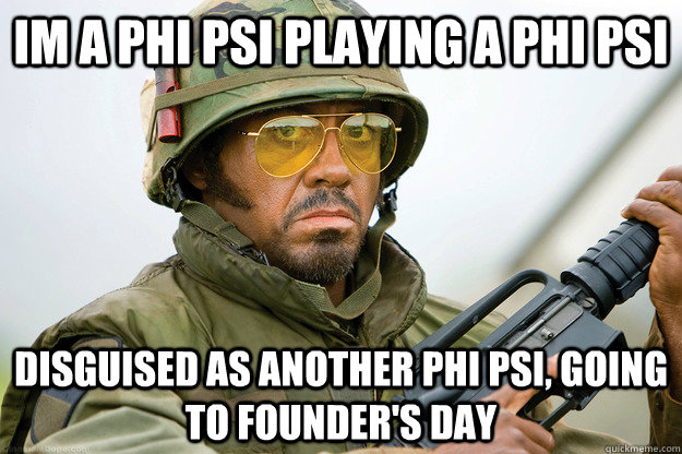 im a phi psi playing a phi psi disguised as another phi psi, going to Founder's Day  