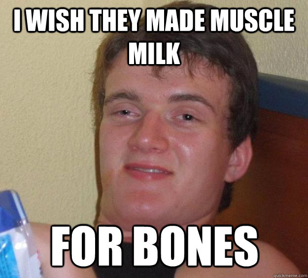 I wish they made muscle milk for bones - I wish they made muscle milk for bones  10 Guy