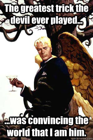 The greatest trick the devil ever played... ...was convincing the world that I am him.  Good Guy Lucifer