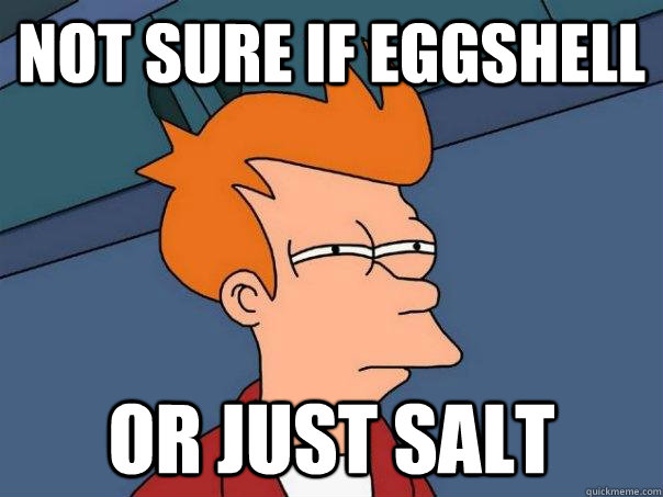 Not sure if eggshell Or just salt - Not sure if eggshell Or just salt  Futurama Fry