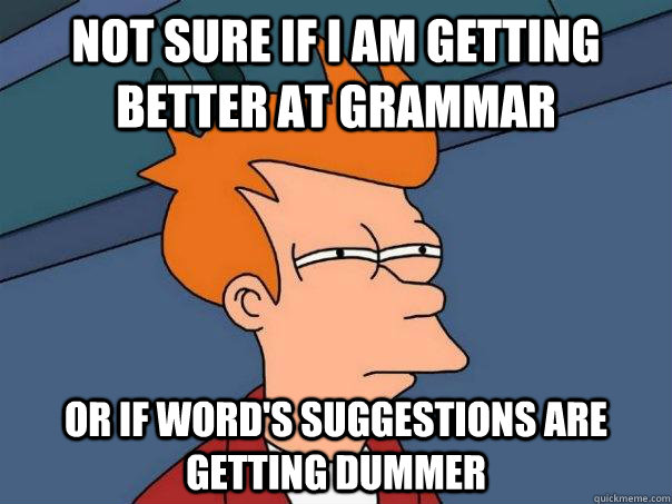 Not sure if I am getting better at grammar Or if Word's suggestions are getting dummer - Not sure if I am getting better at grammar Or if Word's suggestions are getting dummer  Futurama Fry