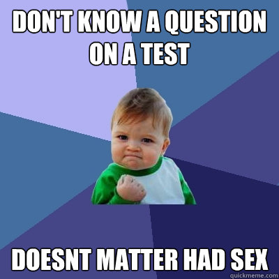 don't know a question on a test doesnt matter had sex  Success Kid