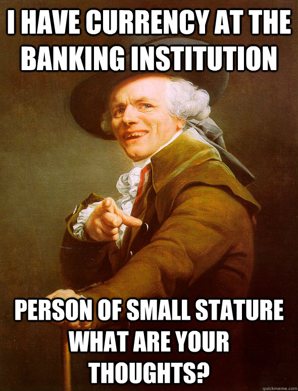 i have currency at the banking institution  person of small stature what are your thoughts? - i have currency at the banking institution  person of small stature what are your thoughts?  Joseph Ducreux
