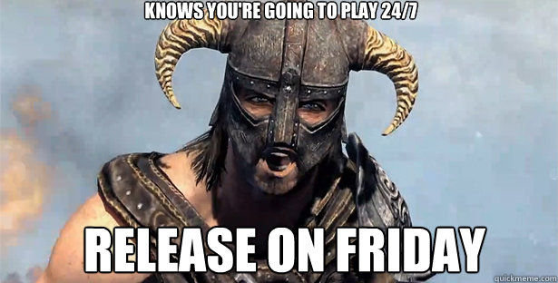 Knows you're going to play 24/7 release on Friday  skyrim