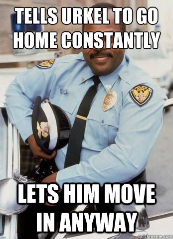 Tells Urkel to go home constantly Lets him move in anyway  Cool Cop Carl