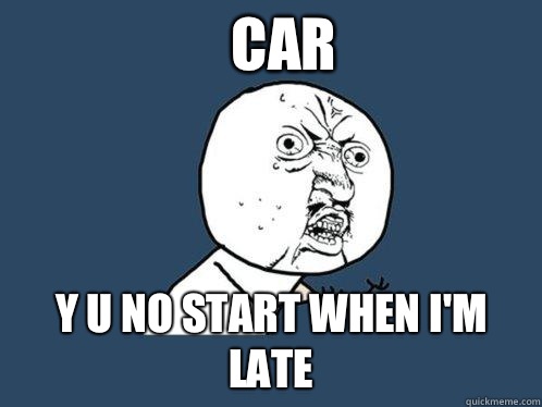 Car Y u no start when I'm late - Car Y u no start when I'm late  Y U No