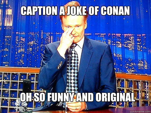 caption a joke of conan Oh so funny and original - caption a joke of conan Oh so funny and original  Conan the Nerd