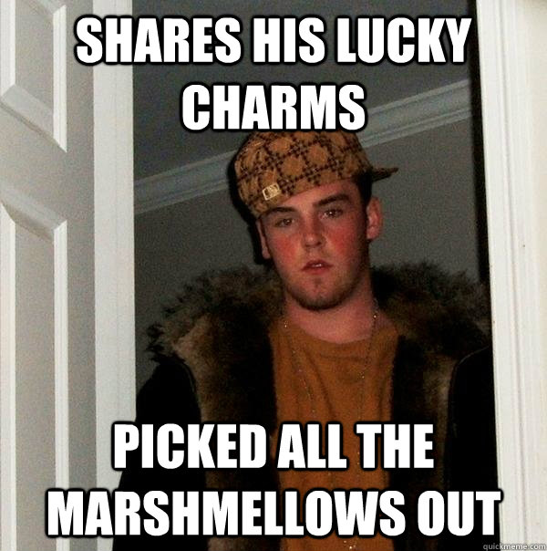 Shares his Lucky Charms Picked all the marshmellows out  Scumbag Steve