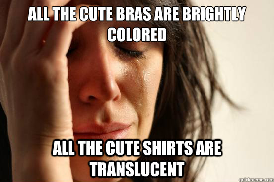 All the cute bras are brightly colored all the cute shirts are translucent - All the cute bras are brightly colored all the cute shirts are translucent  First World Problems