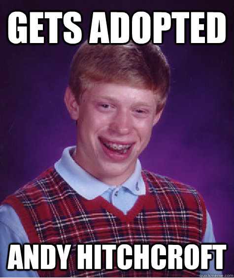 Gets Adopted Andy Hitchcroft  Bad Luck Brian