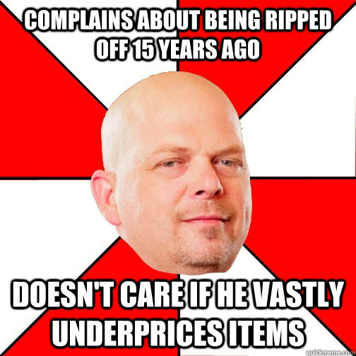 Complains about being ripped off 15 years ago Doesn't care if he vastly underprices items  Pawn Star