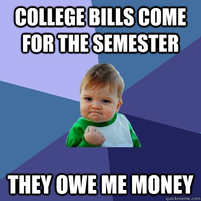 College bills come for the semester they owe me money - College bills come for the semester they owe me money  Success Kid