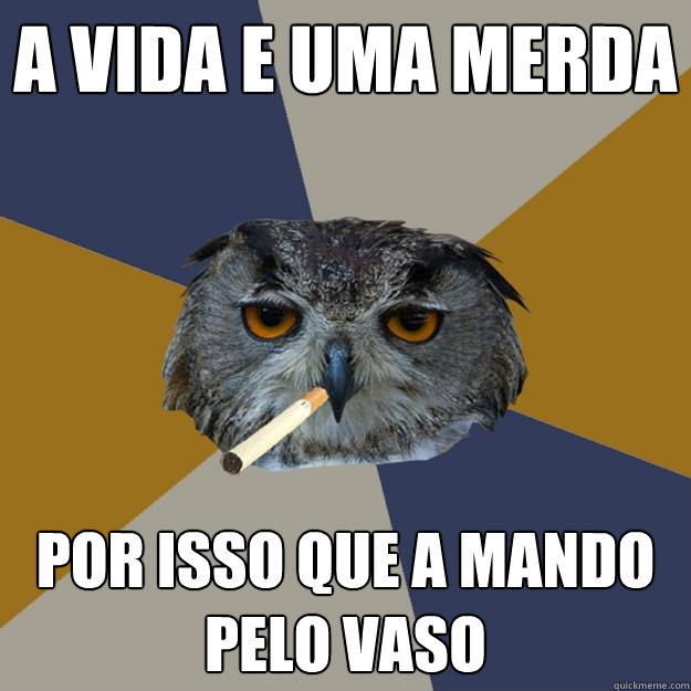 a vida e uma merda por isso que a mando pelo vaso  Art Student Owl