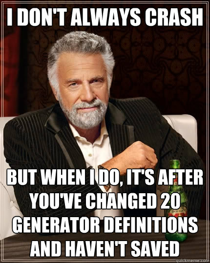 I don't always crash But when I do, it's after you've changed 20 Generator definitions and haven't saved  The Most Interesting Man In The World