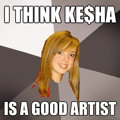 i think ke$ha is a good artist  Musically Oblivious 8th Grader