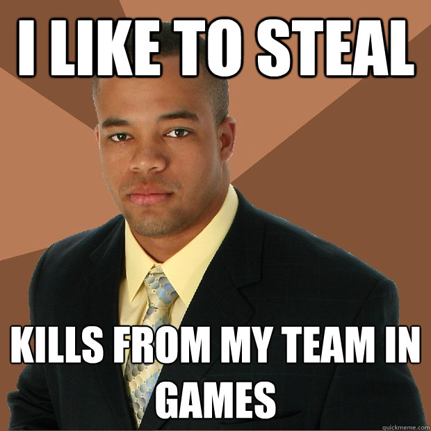 I like to steal kills from my team in games  Successful Black Man