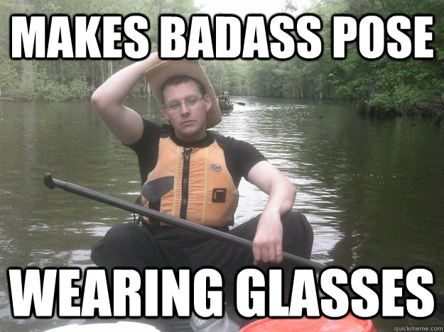 Makes badass pose wearing glasses  Canoe Cowboy