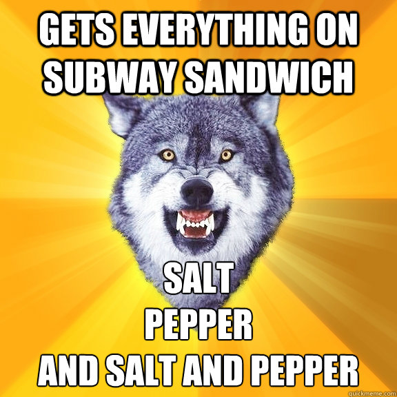 Gets everything on subway sandwich salt 
pepper
and Salt and pepper - Gets everything on subway sandwich salt 
pepper
and Salt and pepper  Courage Wolf