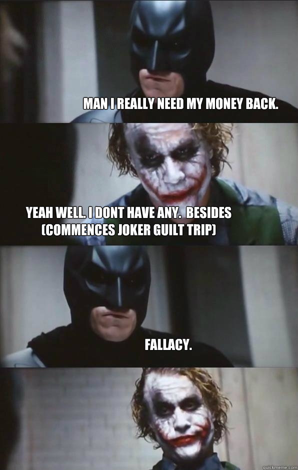 man i really need my money back.  Yeah well. i dont have any.  besides (commences joker guilt trip) Fallacy.  Batman Panel