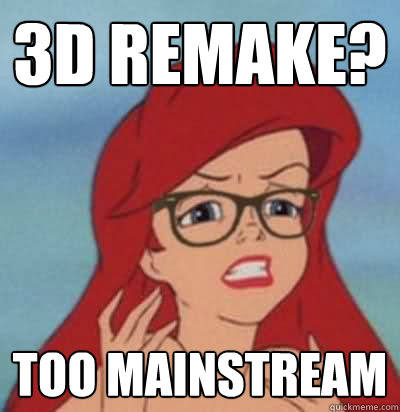 3D remake? too mainstream  Hipster Ariel