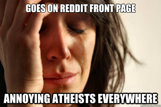 Goes on reddit front page annoying atheists everywhere  First World Problems