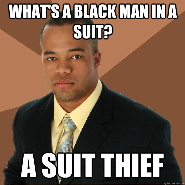 what's a black man in a suit? a suit thief   Successful Black Man