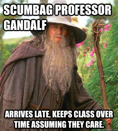 Scumbag Professor Gandalf Arrives late, keeps class over time assuming they care.  Scumbag Gandalf