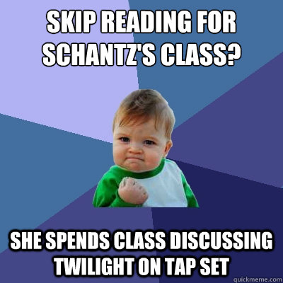 SKIP READING FOR SCHANTZ'S CLASS? she spends class discussing twilight on tap set  Success Kid