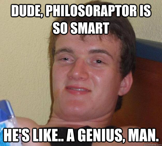 Dude, Philosoraptor is so smart He's like.. a genius, man. - Dude, Philosoraptor is so smart He's like.. a genius, man.  10 Guy