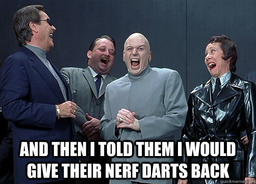  And then i told them I would give their Nerf darts back -  And then i told them I would give their Nerf darts back  Dr Evil and minions