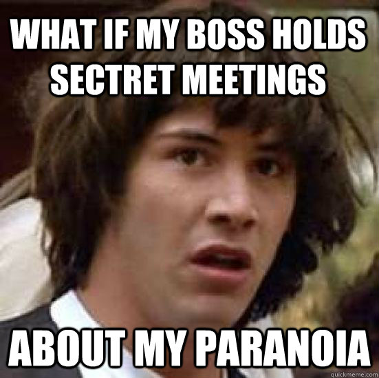 What if my Boss holds sectret meetings About my paranoia  conspiracy keanu