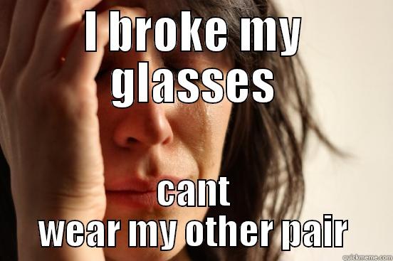 glasses i need glasses  - I BROKE MY GLASSES CANT WEAR MY OTHER PAIR First World Problems