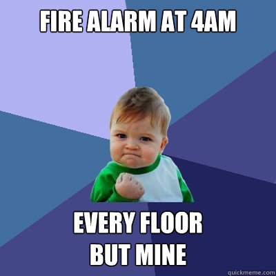 Fire Alarm at 4AM Every floor 
but mine  Success Kid