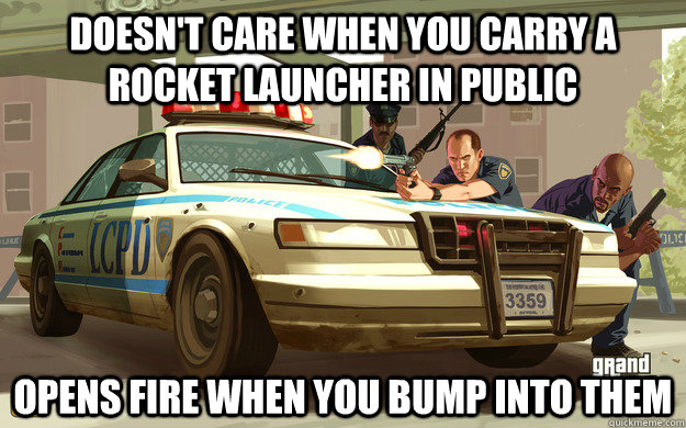 doesn't care when you carry a rocket launcher in public opens fire when you bump into them  GTA Cop