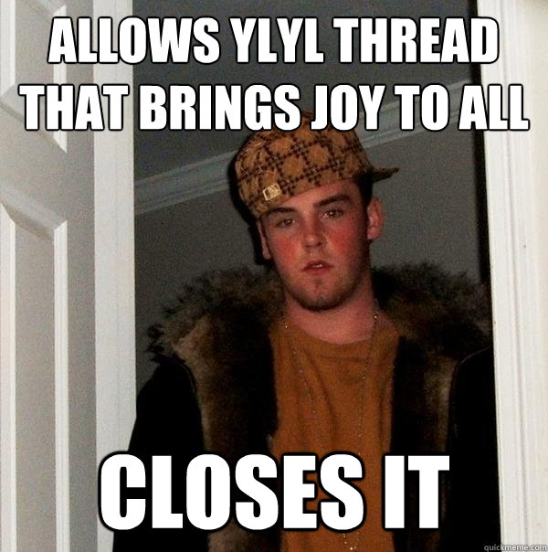 Allows ylyl thread that brings joy to all closes it  Scumbag Steve