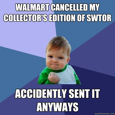 Walmart cancelled my collector's edition of SWTOR Accidently sent it anyways  Success Kid