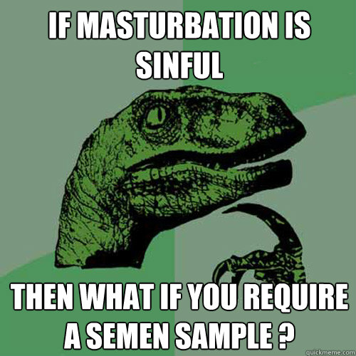 If masturbation is sinful Then what if you require a semen sample ?  Philosoraptor