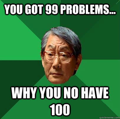 You got 99 problems... Why you no have 100 - You got 99 problems... Why you no have 100  High Expectations Asian Father