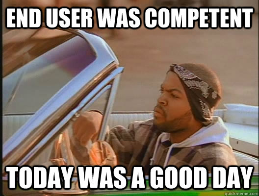 End User was competent Today was a good day  today was a good day