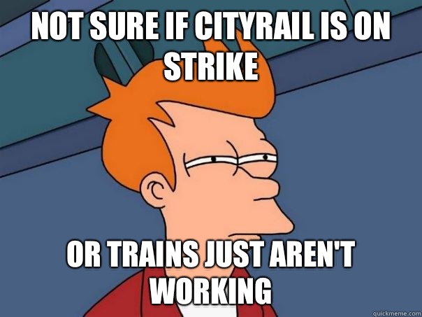 Not sure if Cityrail is on strike Or trains just aren't working  Futurama Fry