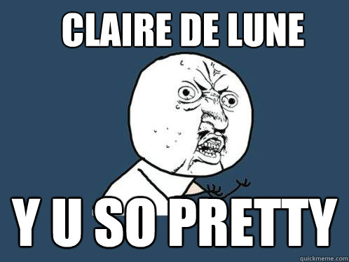 Claire de lune y u so pretty  Y U No