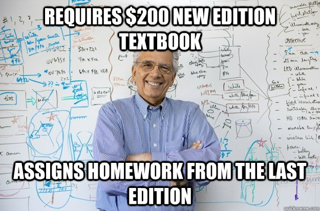 Requires $200 new edition textbook Assigns homework from the last edition - Requires $200 new edition textbook Assigns homework from the last edition  Engineering Professor